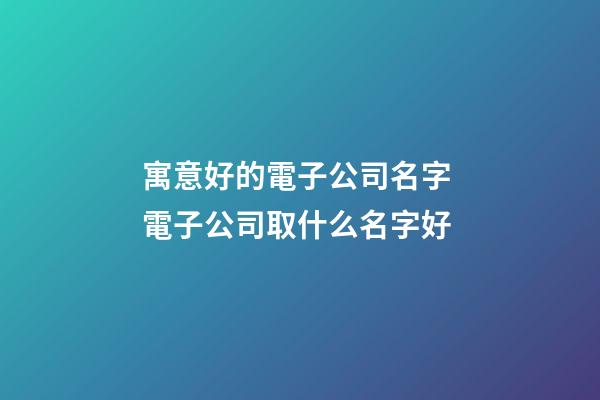 寓意好的電子公司名字 電子公司取什么名字好-第1張-公司起名-玄機派